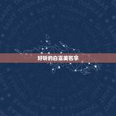 好听的白富美名字，类似快递哥、白富美、高富帅这样的名字