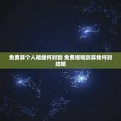 免费算个人姻缘何时到 免费婚姻测算我何时结婚