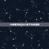 78年属马女2021年下半年运势，78年属马女2021年下半年运势？