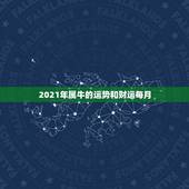 2021年属牛的运势和财运每月，属牛2021年运势及运程