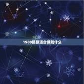 1980属猴适合佩戴什么，我是1980年出生属猴的，男，适合佩戴什么类