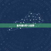 金牛座5月12运势，金牛座五月份运势
