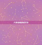 八字合婚测试打分，八字合婚打分数的