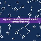 八字测两个人分手后能复合吗 男人分手越久越想复合是什么心理
