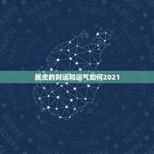 属虎的财运和运气如何2021，属虎2021年运势如何