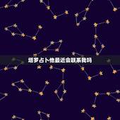 塔罗占卜他最近会联系我吗，塔罗牌占卜我心里想哪个ta近期他会联系我？