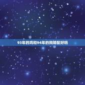 93年的鸡和94年的狗婚配好吗，93年属鸡的女和94年属狗的男能结婚么