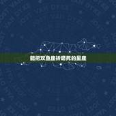 能把双鱼座折磨死的星座，双鱼座，真他吗是一个可以把人折磨死的星座