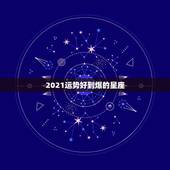 2021运势好到爆的星座，2021运势好到爆的星座