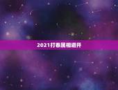 2021打春属相避开，2021年打春什么属相需要躲春