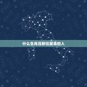 什么生肖压制住属兔的人，对付属虎的人更好的