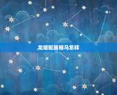 龙婚配属相马怎样，属龙和属马相配吗