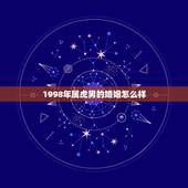 1998年属虎男的婚姻怎么样，1998年属虎的婚姻搭配