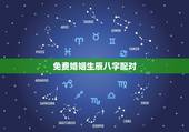 免费婚姻生辰八字配对，免费生辰八字配对！谢谢！