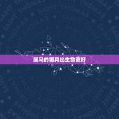 属马的哪月出生命更好，属马出生月份命运更好