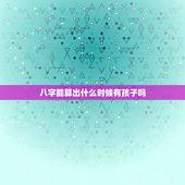 八字能算出什么时候有孩子吗，有谁能帮我看看，我们的八字到什么时候才能有