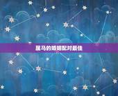 属马的婚姻配对最佳，属马的属相婚配表大全 属马人婚配有哪些宜忌