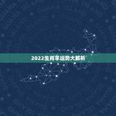 2022生肖羊运势大解析，2022年最倒霉的四大生肖