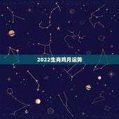 2022生肖鸡月运势，2022年12生肖运势解析