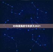99年属兔的今年多大2021，99年的2021年多大