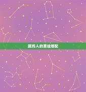 属鸡人的更佳婚配，属鸡人的婚配什么更好