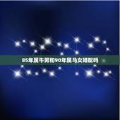 85年属牛男和90年属马女婚配吗，85年男属牛90年女属马相配吗