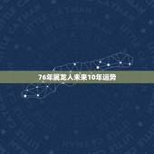 76年属龙人未来10年运势，1976年属龙的人2023年的运势及运程