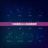 70年属狗2022年运势如何，70年属狗2022年运势完整版