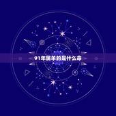 91年属羊的是什么命，91属羊人的一生宿命