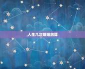 人生几次婚姻测算，算命一生有几次婚姻