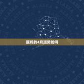 属鸡的4月运势如何，看看57年4月17日出生属鸡的今年的运势