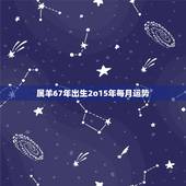 属羊67年出生2o15年每月运势，1967年属羊的人2015年每月运程