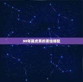 98年属虎男的更佳婚配，98年属虎2022 年每月运势