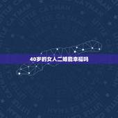 40岁的女人二婚能幸福吗，女人二婚会幸福吗？