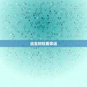 出生时柱看命运，出生时间与命运测算
