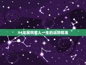 94年属狗男人一生的运势精准，94年属狗女2021年运势及运程