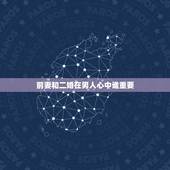 前妻和二婚在男人心中谁重要，前妻与二婚相比，男人更宠谁？