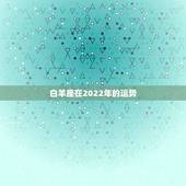 白羊座在2022年的运势，白羊座2021年什么运势最强 运程分析