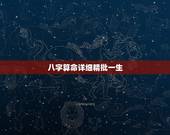 八字算命详细精批一生，免费四柱八字排盘详解