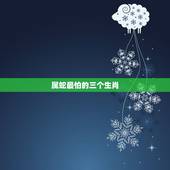 属蛇最怕的三个生肖，属蛇和什么属相做情人