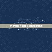 21岁属鼠人与什么属相婚配合适，属鼠的和什么属相最配，属鼠的属相婚配表
