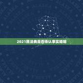 2021民法典是否承认事实婚姻，2023年民法典婚姻法废除后有事实婚请
