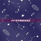2021年牛宝宝出生吉日，2021年几月份出生的牛宝宝最好？
