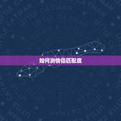 如何测情侣匹配度，如何测试情侣之间默契度？了解度！