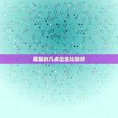 属鼠的几点出生比较好，属鼠的什么时辰出生最好