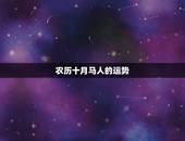 农历十月马人的运势，属马农历十月十七生日运