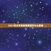 2021犯太岁躲春需要避开什么属相，什么生肖需要躲春