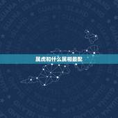 属虎和什么属相最配，生肖虎之人的更佳婚配