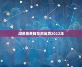周易免费算命测运势2022年，个人运势免费测试2022