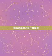 怎么测出自己是什么星座，怎么测自己是什么星座？